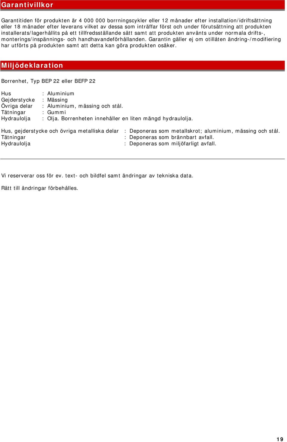 handhavandeförhållanden. Garantin gäller ej om otillåten ändring-/modifiering har utförts på produkten samt att detta kan göra produkten osäker.