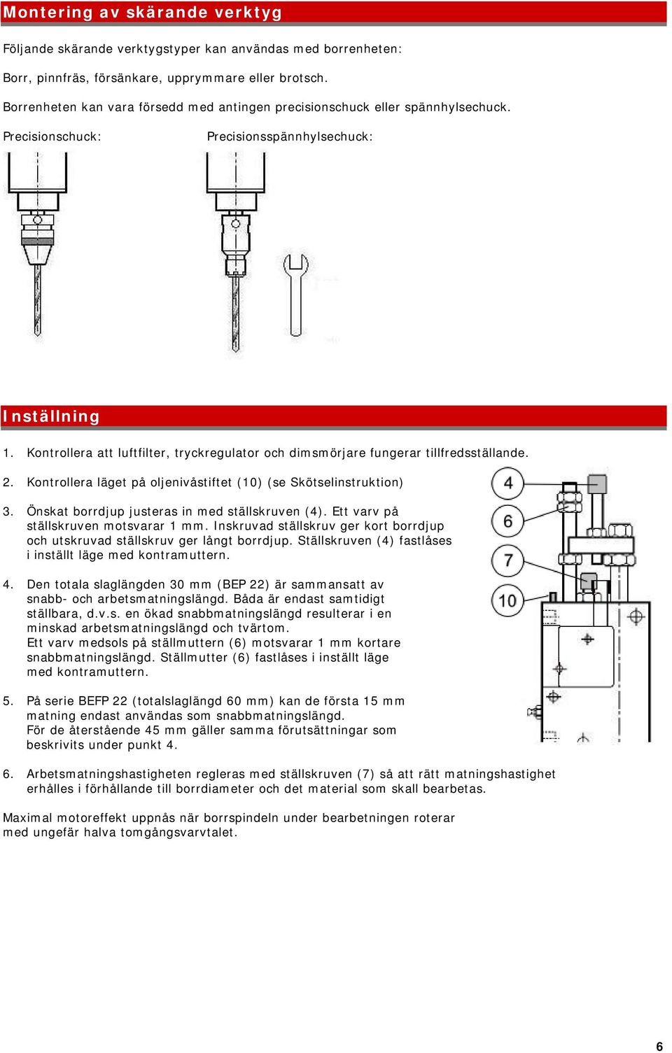 Kontrollera att luftfilter, tryckregulator och dimsmörjare fungerar tillfredsställande. 2. Kontrollera läget på oljenivåstiftet (10) (se Skötselinstruktion) 3.