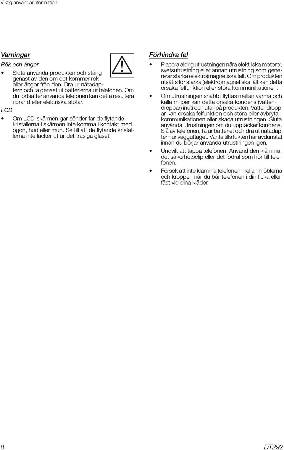 LCD Om LCD-skärmen går sönder får de flytande kristallerna i skärmen inte komma i kontakt med ögon, hud eller mun. Se till att de flytande kristallerna inte läcker ut ur det trasiga glaset!