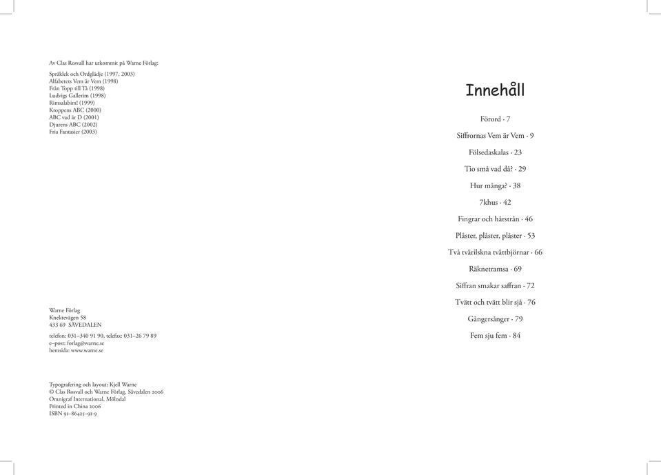 38 7khus 42 Fingrar och hårstrån 46 Plåster, plåster, plåster 53 Två tvärilskna tvättbjörnar 66 Räknetramsa 69 Siffran smakar saffran 72 Warne Förlag Knektevägen 58 433 69 SÄVEDALEN telefon: 031 340