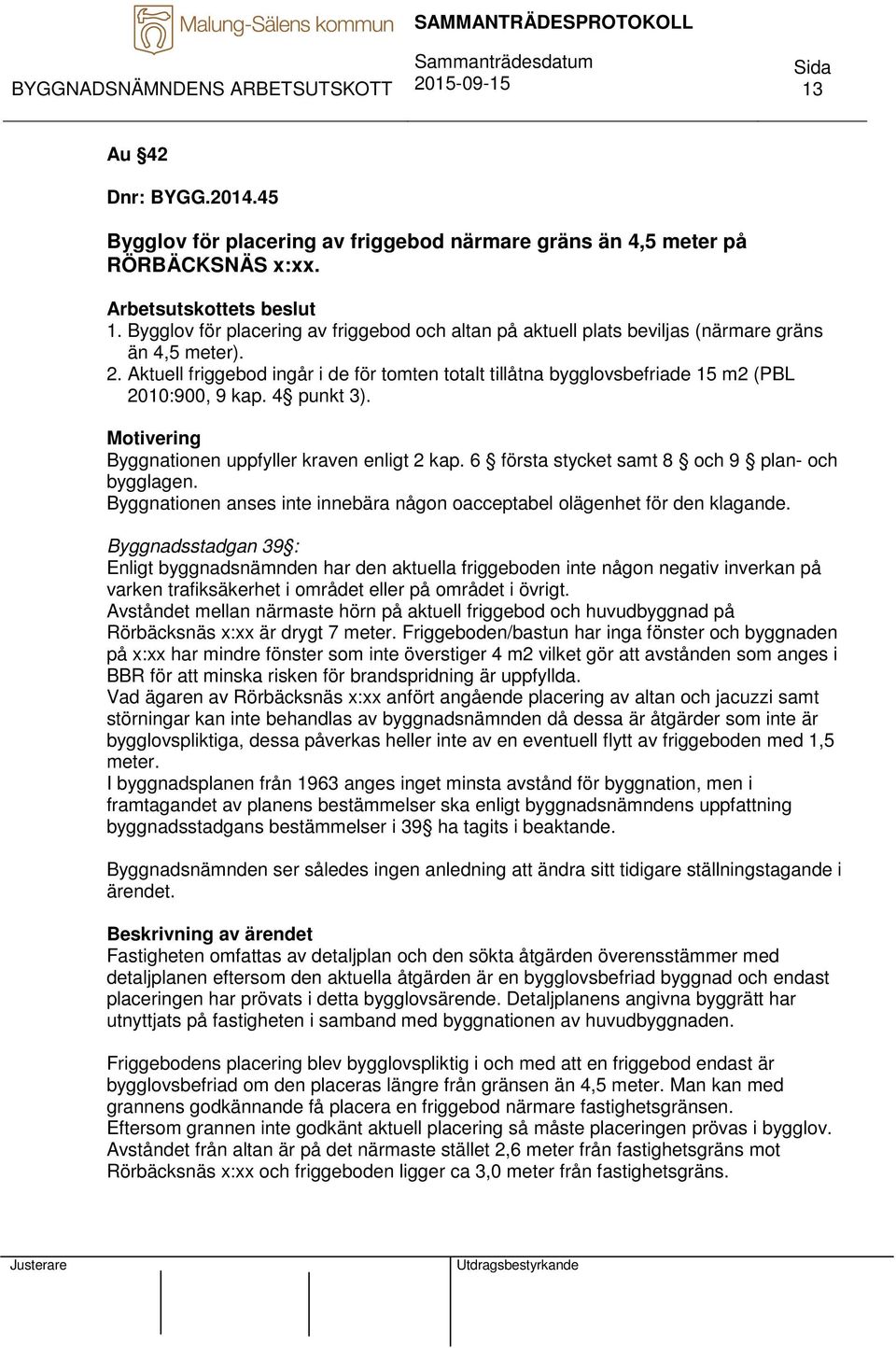 Aktuell friggebod ingår i de för tomten totalt tillåtna bygglovsbefriade 15 m2 (PBL 2010:900, 9 kap. 4 punkt 3). Motivering Byggnationen uppfyller kraven enligt 2 kap.