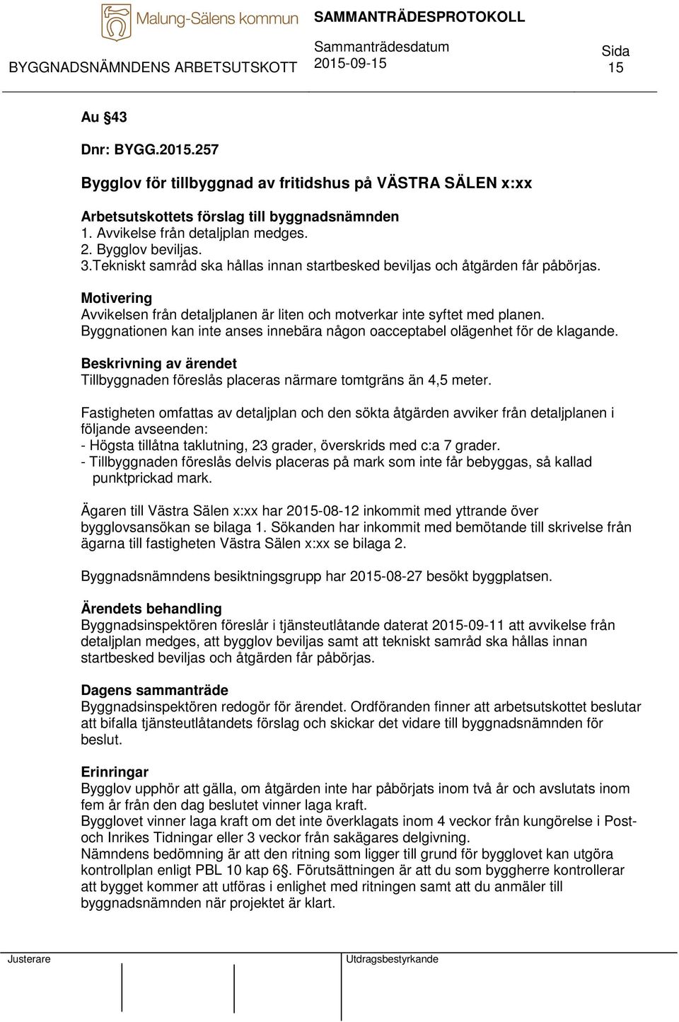 Byggnationen kan inte anses innebära någon oacceptabel olägenhet för de klagande. Beskrivning av ärendet Tillbyggnaden föreslås placeras närmare tomtgräns än 4,5 meter.