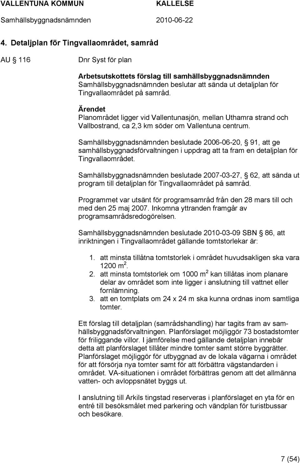 Samhällsbyggnadsnämnden beslutade 2006-06-20, 91, att ge samhällsbyggnadsförvaltningen i uppdrag att ta fram en detaljplan för Tingvallaområdet.