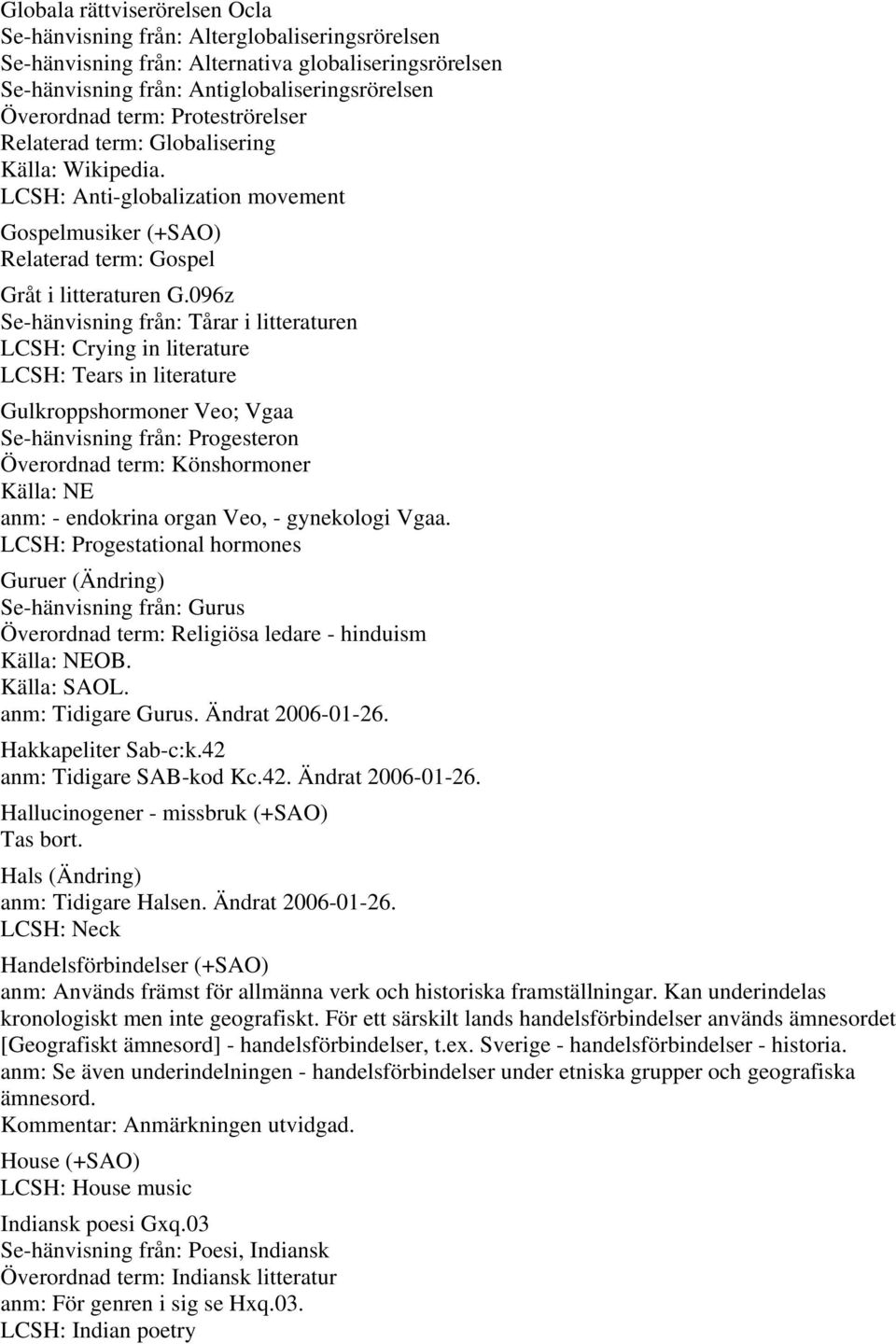 096z Se-hänvisning från: Tårar i litteraturen LCSH: Crying in literature LCSH: Tears in literature Gulkroppshormoner Veo; Vgaa Se-hänvisning från: Progesteron Överordnad term: Könshormoner anm: -