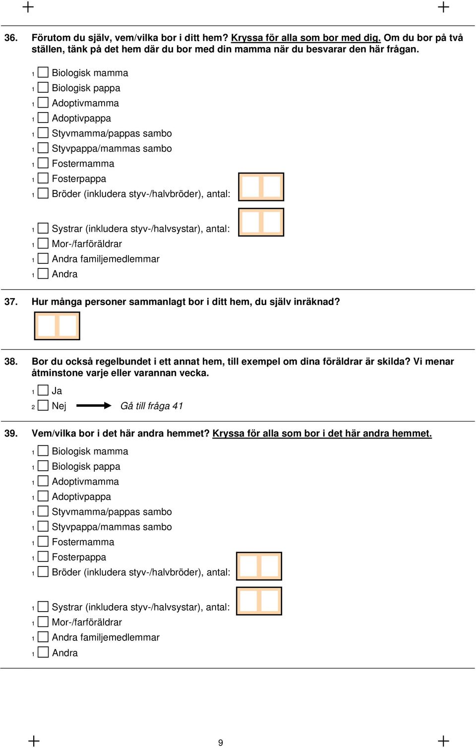 (inkludera styv-/halvsystar), antal: 1 Mor-/farföräldrar 1 Andra familjemedlemmar 1 Andra 37. Hur många personer sammanlagt bor i ditt hem, du själv inräknad? 38.