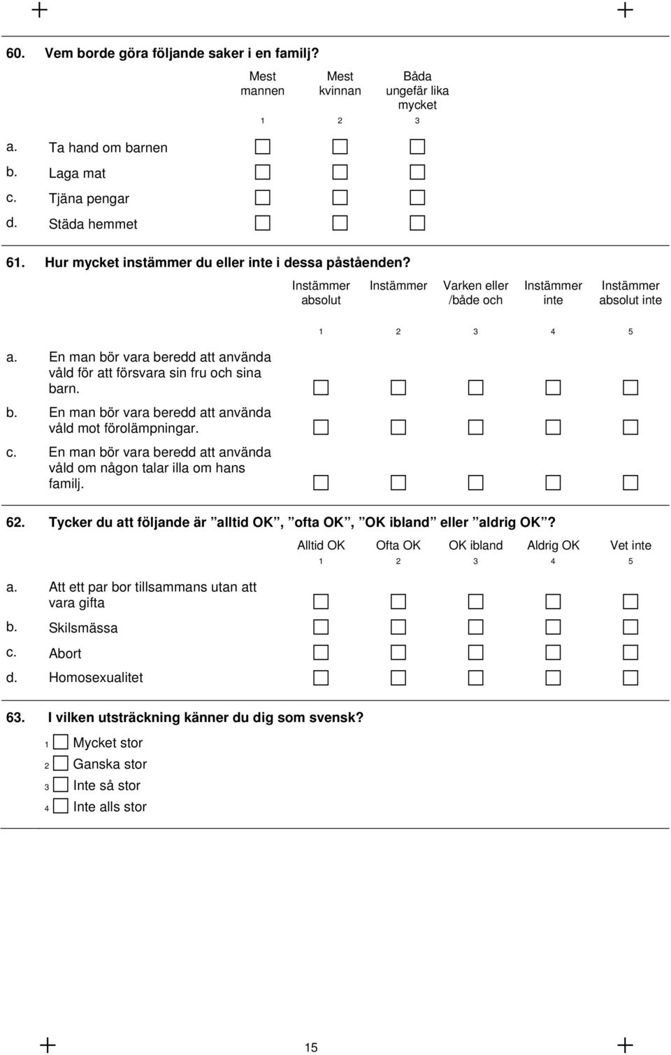 En man bör vara beredd att använda våld för att försvara sin fru och sina barn. b. En man bör vara beredd att använda våld mot förolämpningar. c.