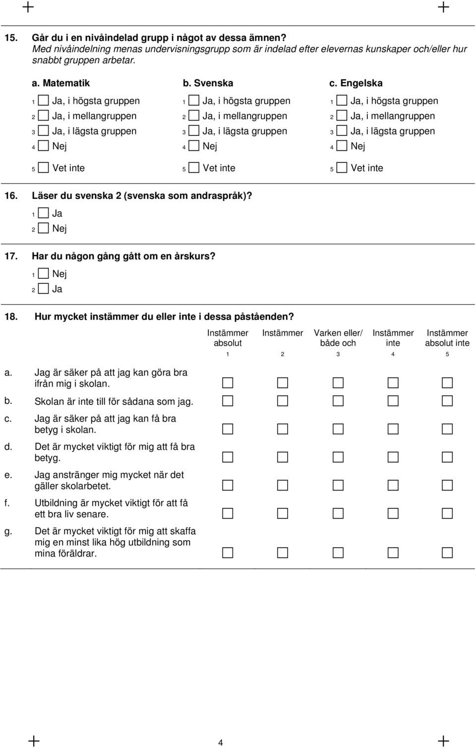 Engelska 1 Ja, i högsta gruppen 2 Ja, i mellangruppen 3 Ja, i lägsta gruppen 4 Nej 5 Vet inte 1 Ja, i högsta gruppen 2 Ja, i mellangruppen 3 Ja, i lägsta gruppen 4 Nej 5 Vet inte 1 Ja, i högsta