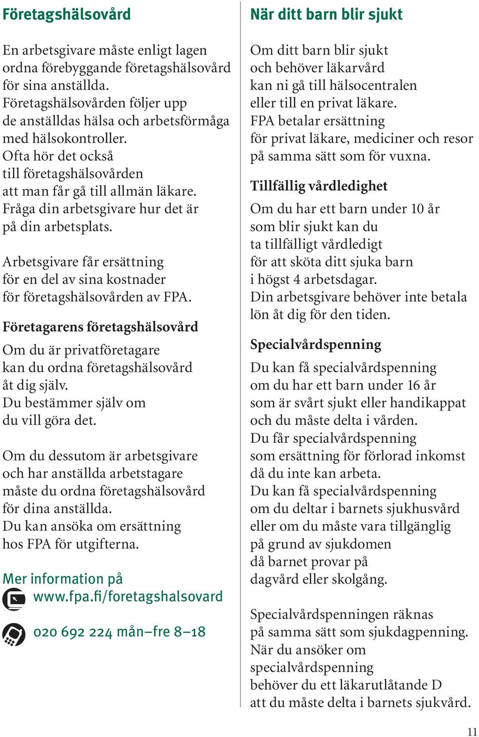 Arbetsgivare får ersättning för en del av sina kostnader för företagshälsovården av FPA. Företagarens företagshälsovård Om du är privatföretagare kan du ordna företagshälsovård åt dig själv.