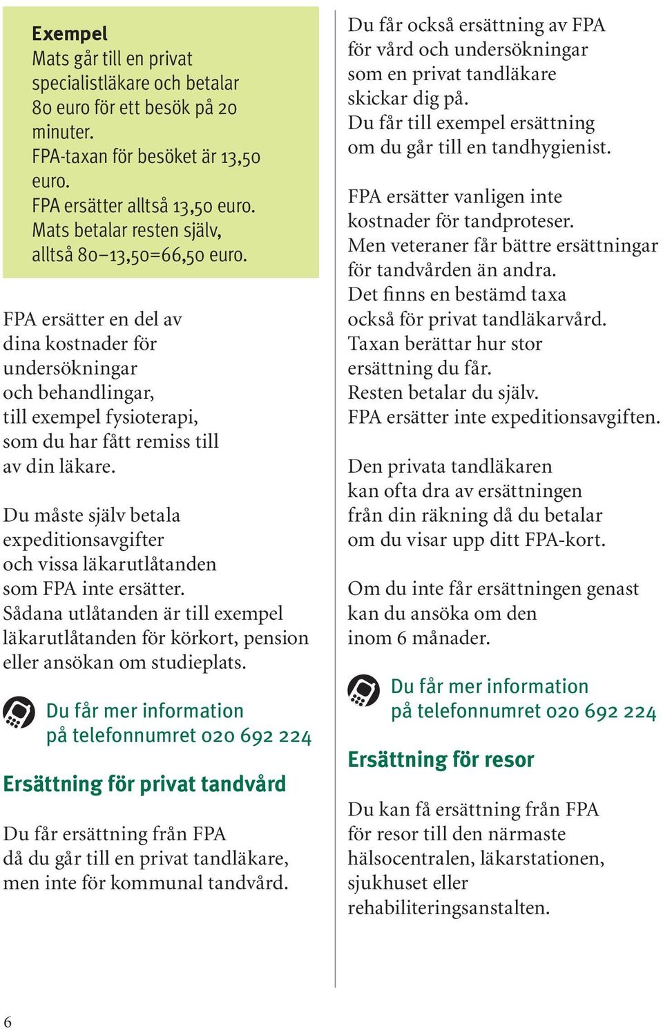 Du måste själv betala expeditionsavgifter och vissa läkarutlåtanden som FPA inte ersätter. Sådana utlåtanden är till exempel läkarutlåtanden för körkort, pension eller ansökan om studieplats.