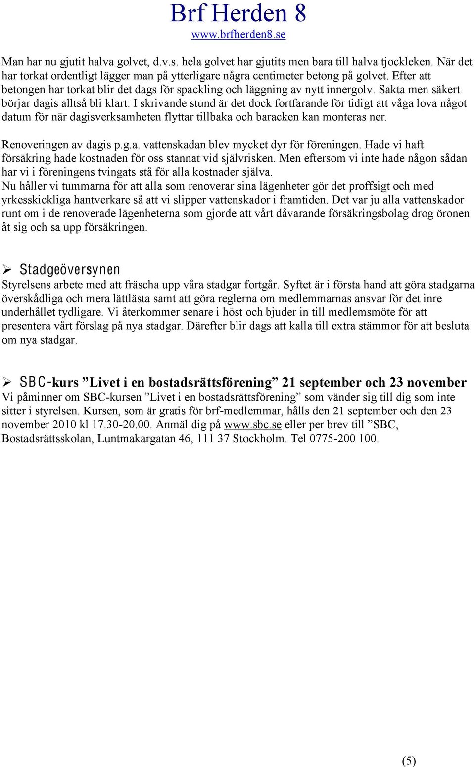 I skrivande stund är det dck frtfarande för tidigt att våga lva någt datum för när dagisverksamheten flyttar tillbaka ch baracken kan mnteras ner. Renveringen av dagis p.g.a. vattenskadan blev mycket dyr för föreningen.