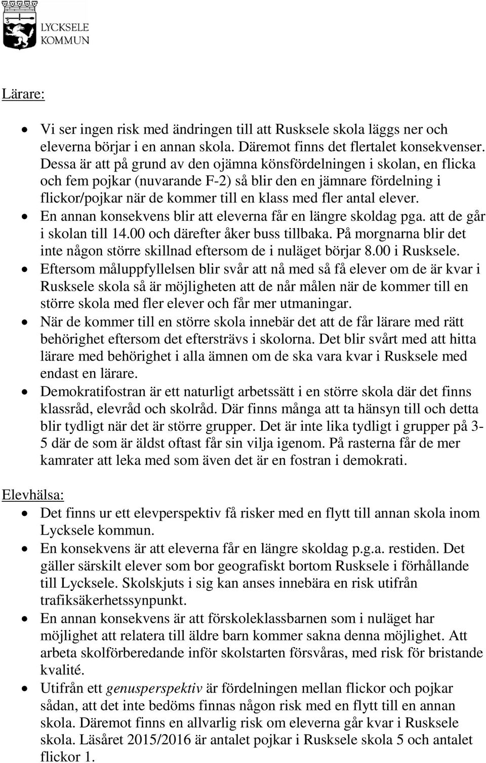 elever. En annan konsekvens blir att eleverna får en längre skoldag pga. att de går i skolan till 14.00 och därefter åker buss tillbaka.