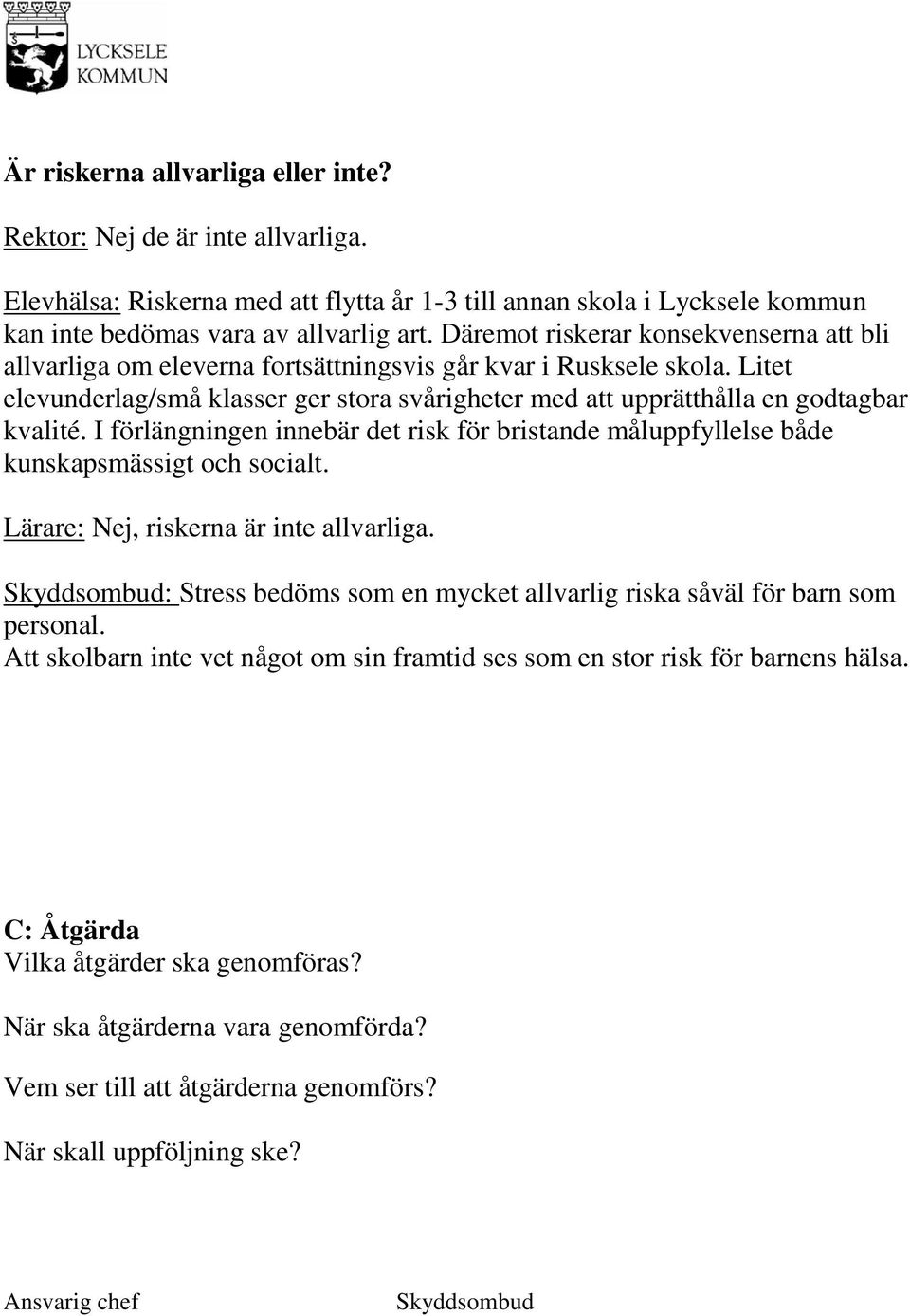 Litet elevunderlag/små klasser ger stora svårigheter med att upprätthålla en godtagbar kvalité. I förlängningen innebär det risk för bristande måluppfyllelse både kunskapsmässigt och socialt.