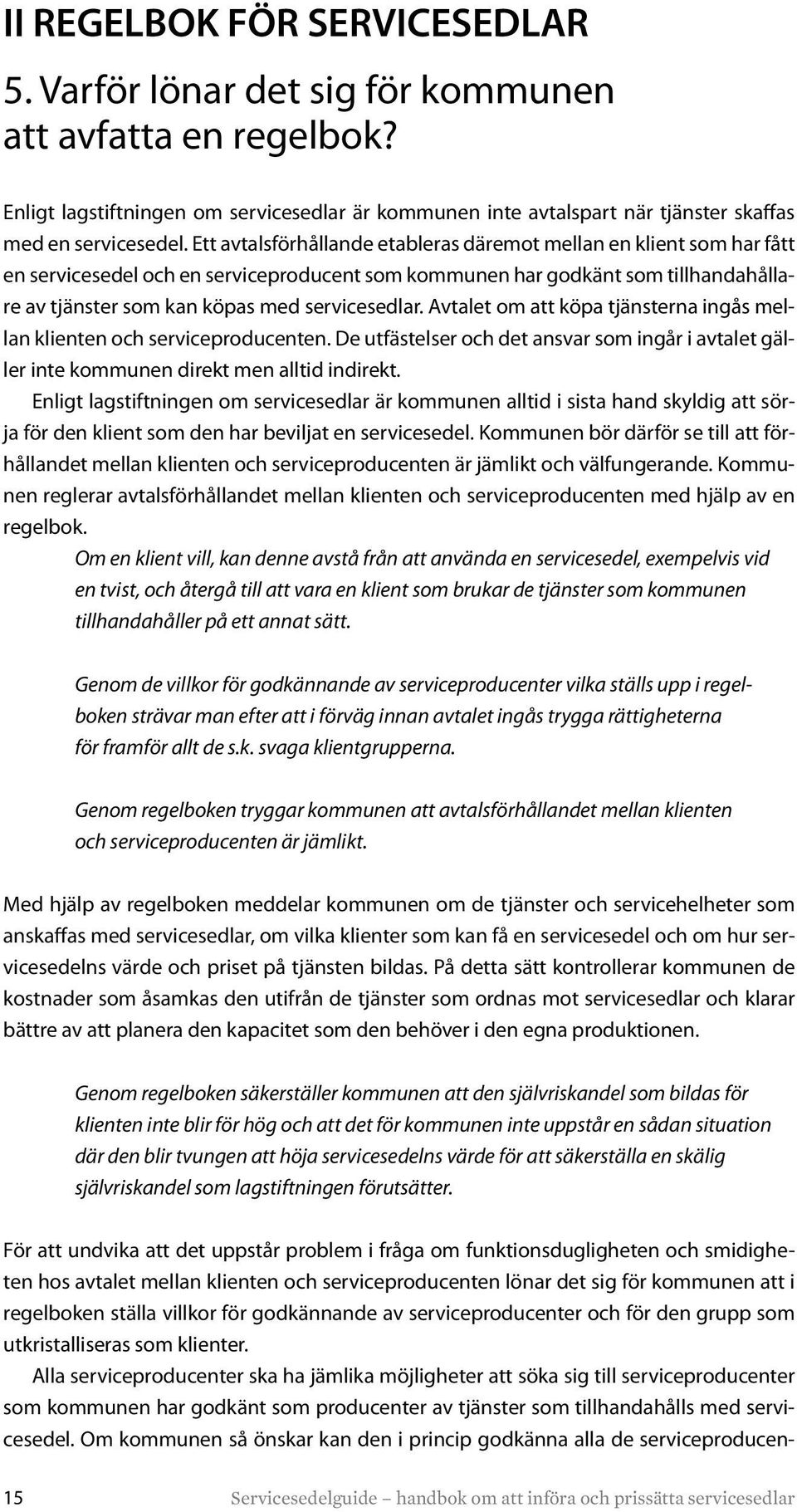 Avtalet om att köpa tjänsterna ingås mellan klienten och serviceproducenten. De utfästelser och det ansvar som ingår i avtalet gäller inte kommunen direkt men alltid indirekt.