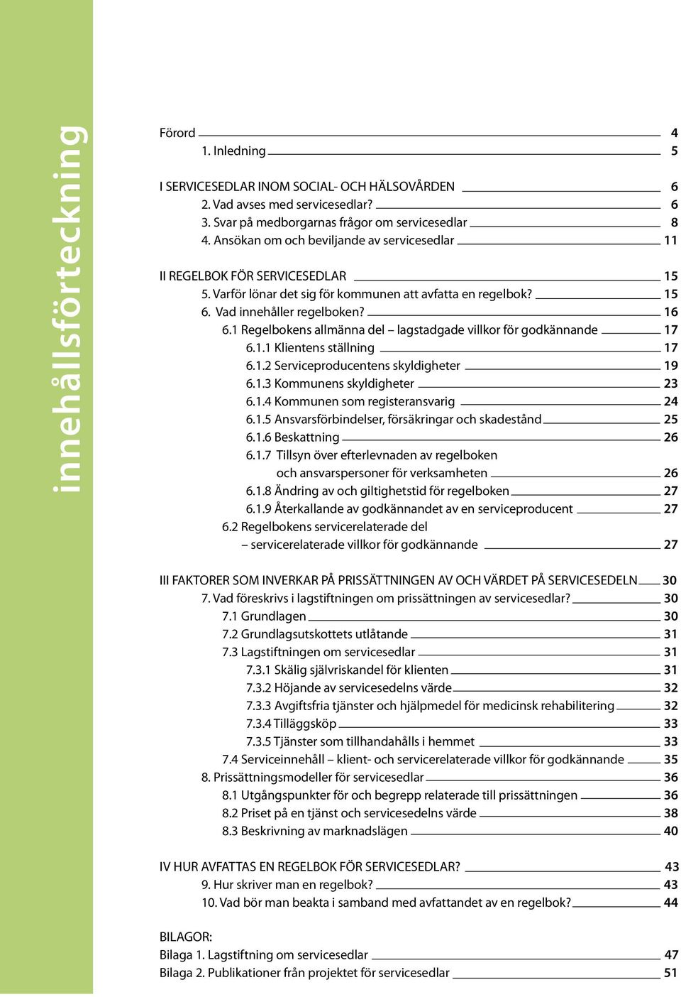 1 Regelbokens allmänna del lagstadgade villkor för godkännande 17 6.1.1 Klientens ställning 17 6.1.2 Serviceproducentens skyldigheter 19 6.1.3 Kommunens skyldigheter 23 6.1.4 Kommunen som registeransvarig 24 6.