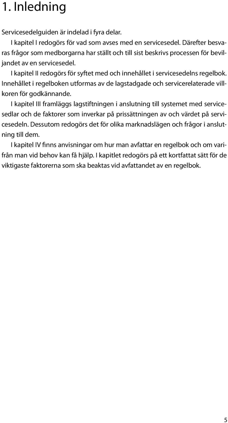 Innehållet i regelboken utformas av de lagstadgade och servicerelaterade villkoren för godkännande.