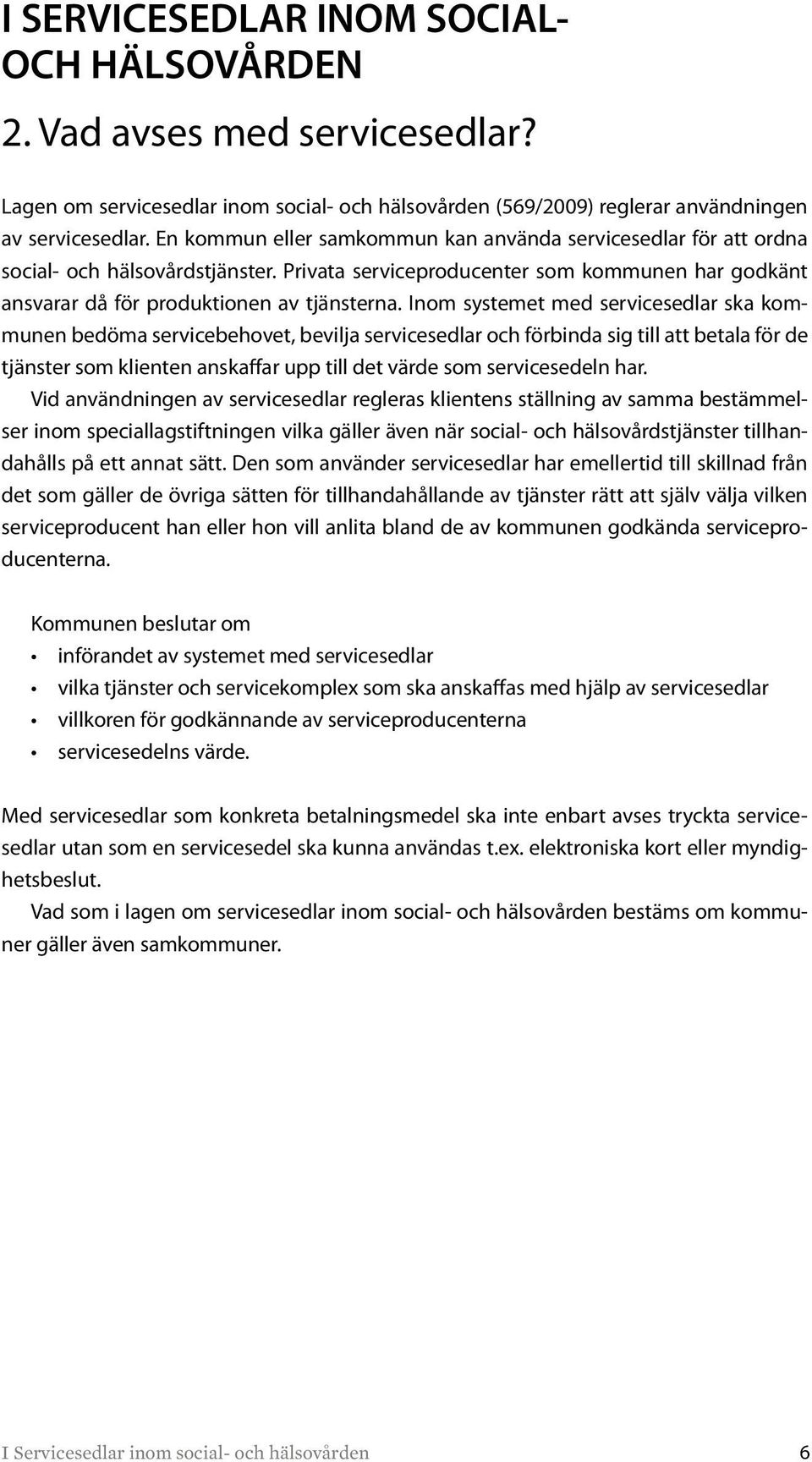 Inom systemet med servicesedlar ska kommunen bedöma servicebehovet, bevilja servicesedlar och förbinda sig till att betala för de tjänster som klienten anskaffar upp till det värde som servicesedeln