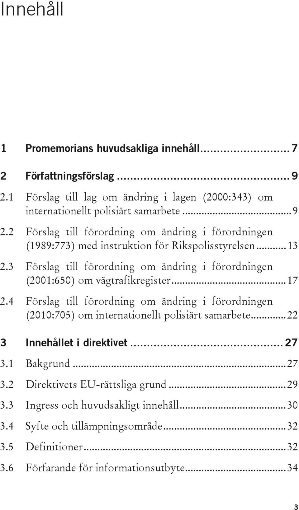 4 Förslag till förordning om ändring i förordningen (2010:705) om internationellt polisiärt samarbete... 22 3 Innehållet i direktivet... 27 3.1 Bakgrund... 27 3.2 Direktivets EU-rättsliga grund.