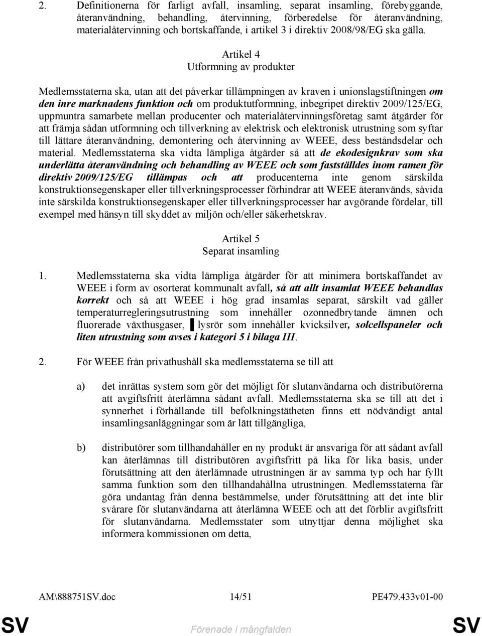 Artikel 4 Utformning av produkter Medlemsstaterna ska, utan att det påverkar tillämpningen av kraven i unionslagstiftningen om den inre marknadens funktion och om produktutformning, inbegripet