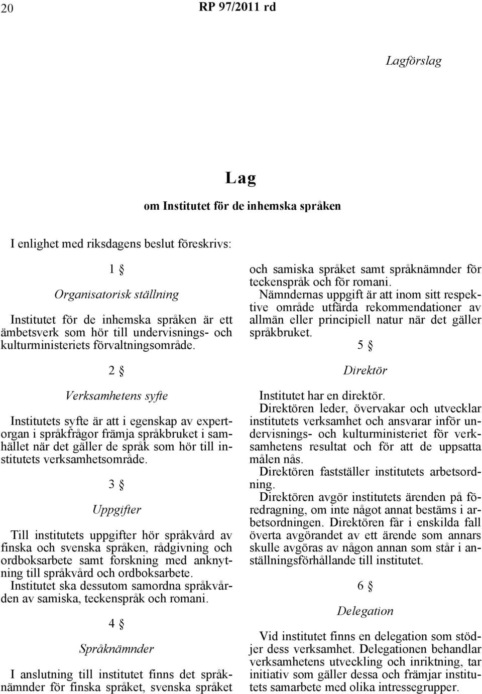 2 Verksamhetens syfte Institutets syfte är att i egenskap av expertorgan i språkfrågor främja språkbruket i samhället när det gäller de språk som hör till institutets verksamhetsområde.