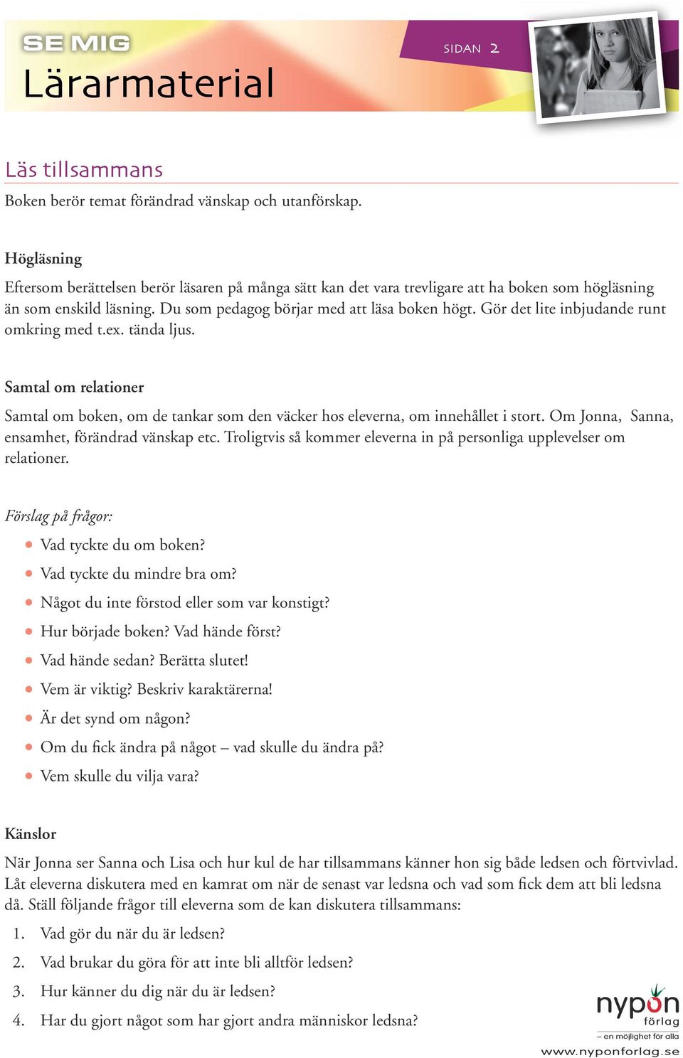 Gör det lite inbjudande runt omkring med t.ex. tända ljus. Samtal om relationer Samtal om boken, om de tankar som den väcker hos eleverna, om innehållet i stort.