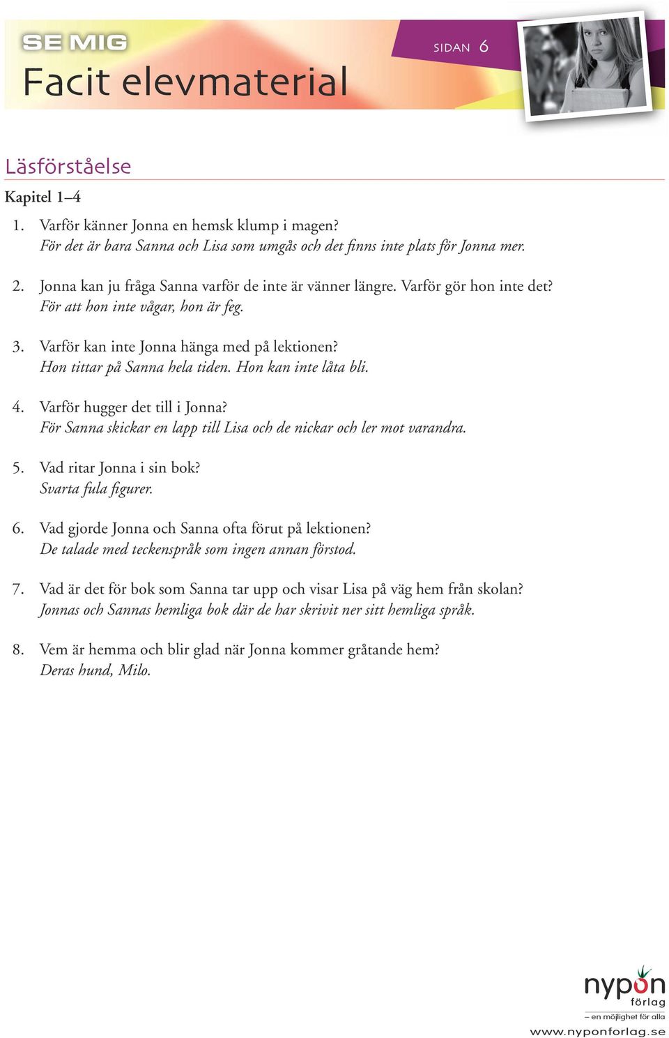 Hon kan inte låta bli. 4. Varför hugger det till i Jonna? För Sanna skickar en lapp till Lisa och de nickar och ler mot varandra. 5. Vad ritar Jonna i sin bok? Svarta fula figurer. 6.