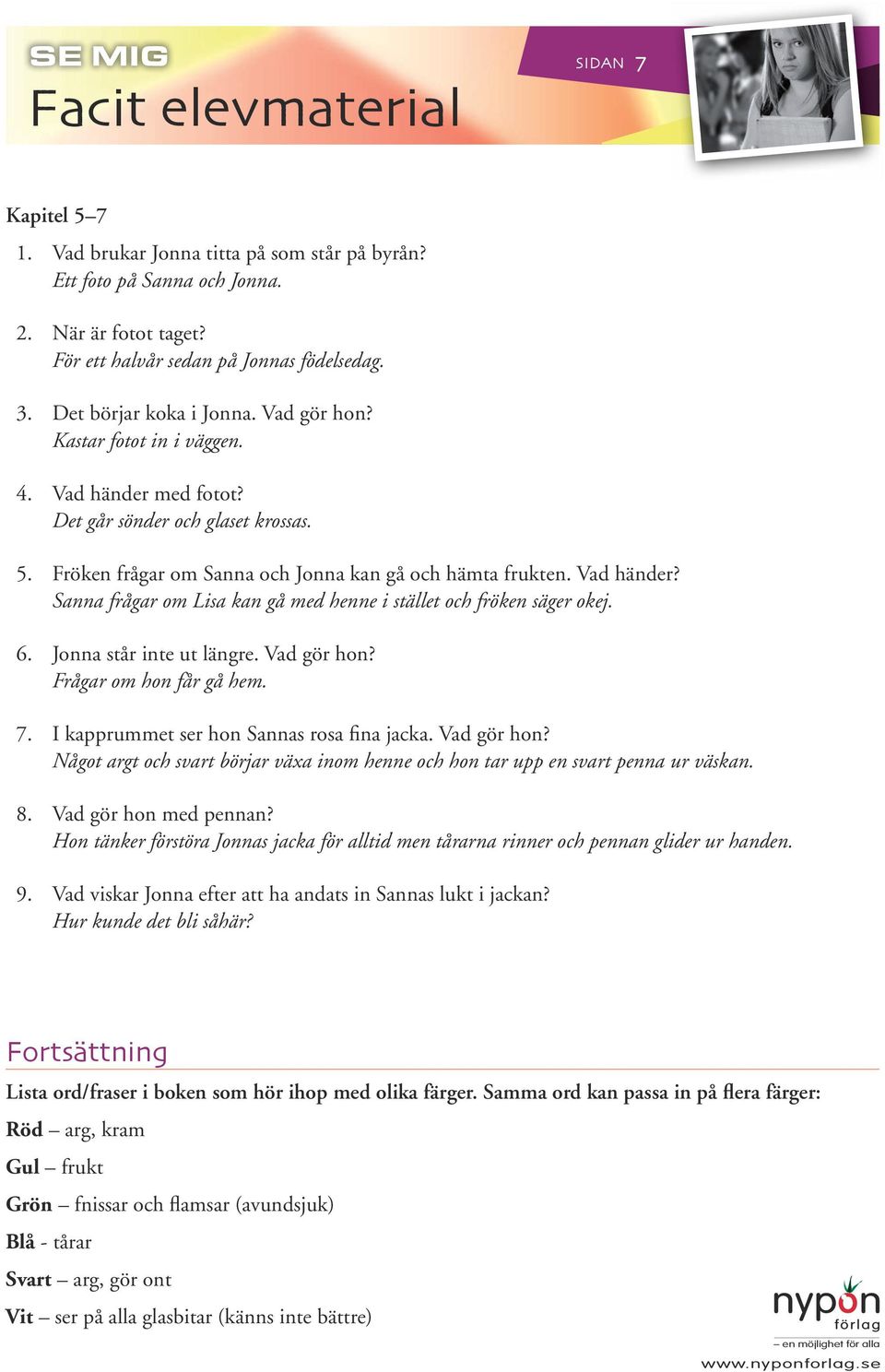 6. Jonna står inte ut längre. Vad gör hon? Frågar om hon får gå hem. 7. I kapprummet ser hon Sannas rosa fina jacka. Vad gör hon? Något argt och svart börjar växa inom henne och hon tar upp en svart penna ur väskan.