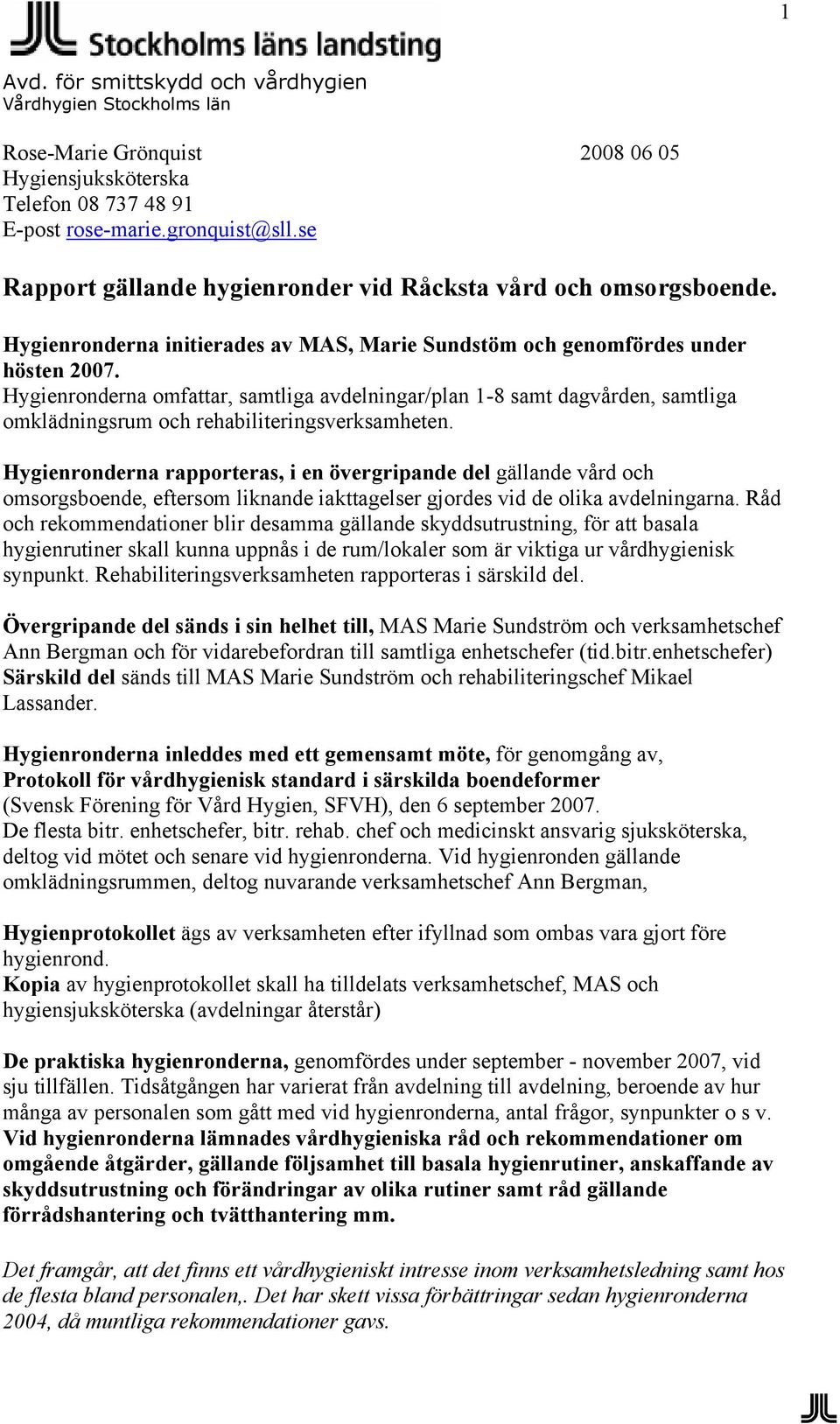 Hygienronderna omfattar, samtliga avdelningar/plan 1-8 samt dagvården, samtliga omklädningsrum och rehabiliteringsverksamheten.