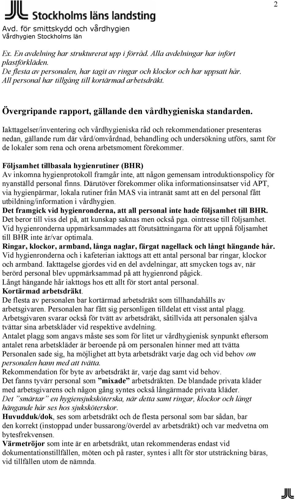 Iakttagelser/inventering och vårdhygieniska råd och rekommendationer presenteras nedan, gällande rum där vård/omvårdnad, behandling och undersökning utförs, samt för de lokaler som rena och orena