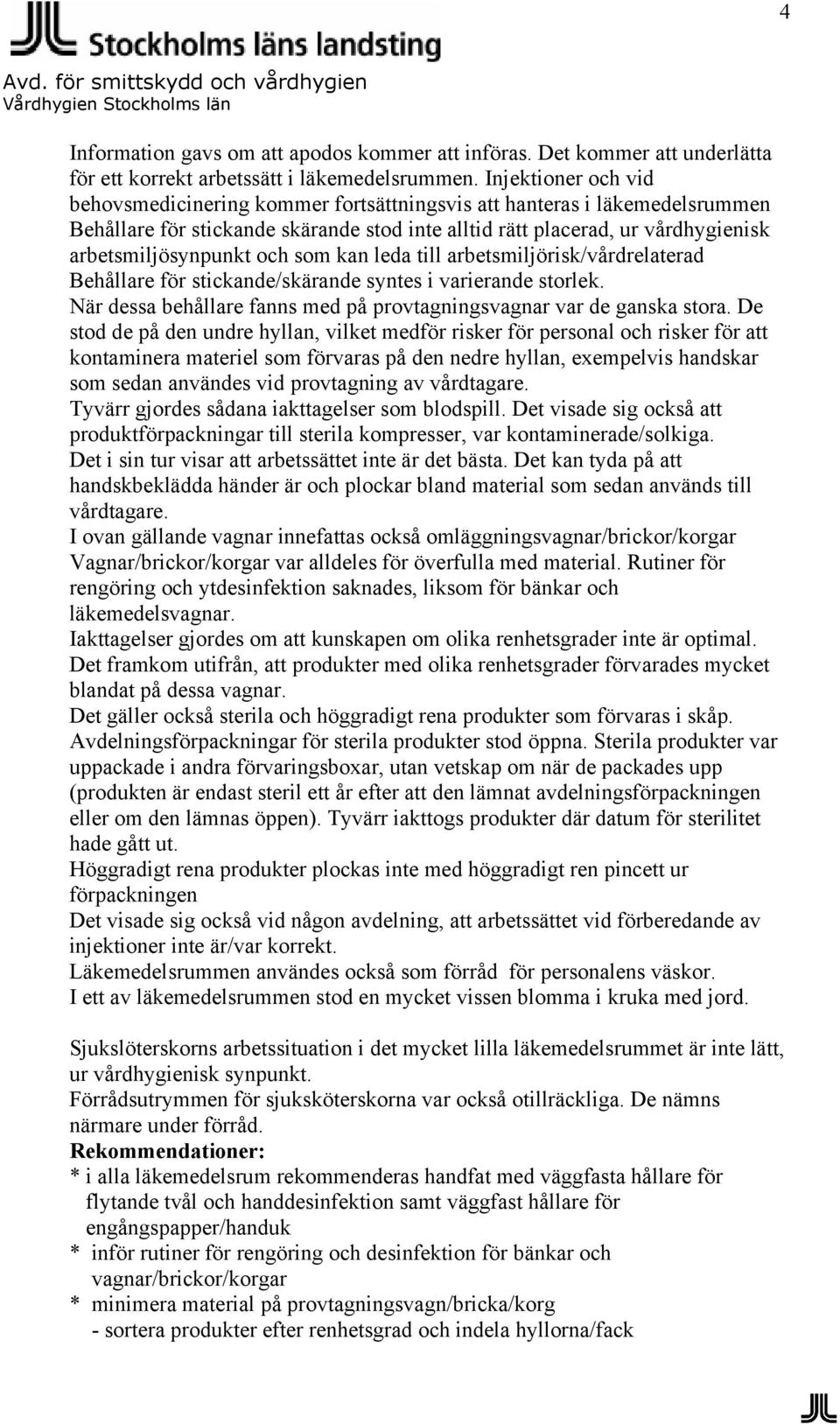 och som kan leda till arbetsmiljörisk/vårdrelaterad Behållare för stickande/skärande syntes i varierande storlek. När dessa behållare fanns med på provtagningsvagnar var de ganska stora.