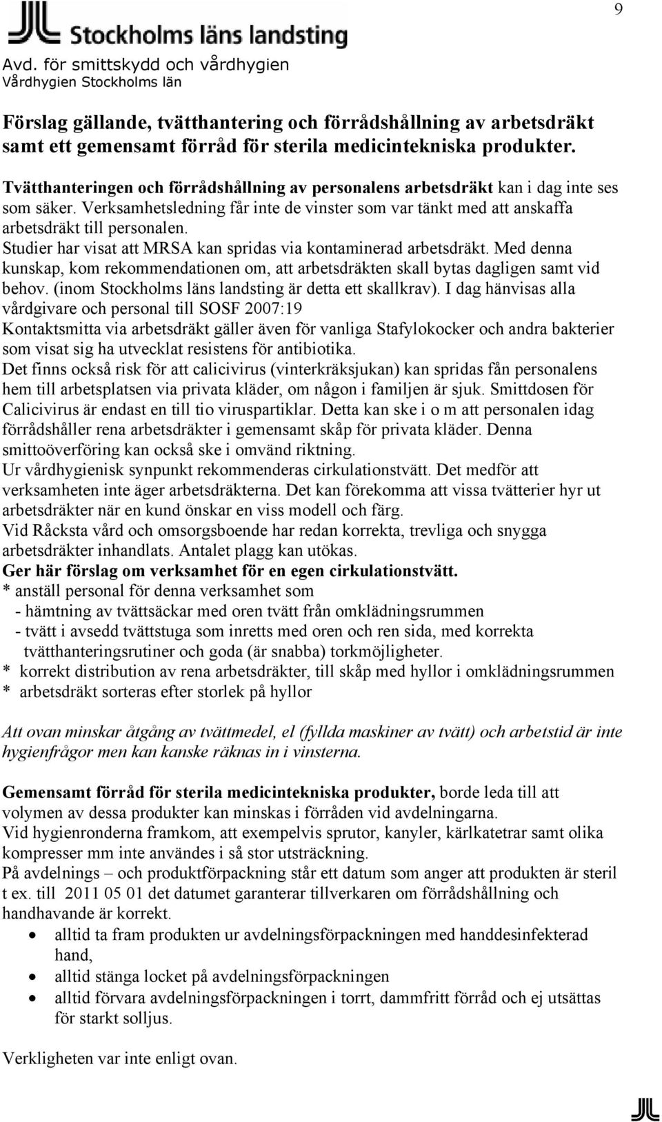 Studier har visat att MRSA kan spridas via kontaminerad arbetsdräkt. Med denna kunskap, kom rekommendationen om, att arbetsdräkten skall bytas dagligen samt vid behov.