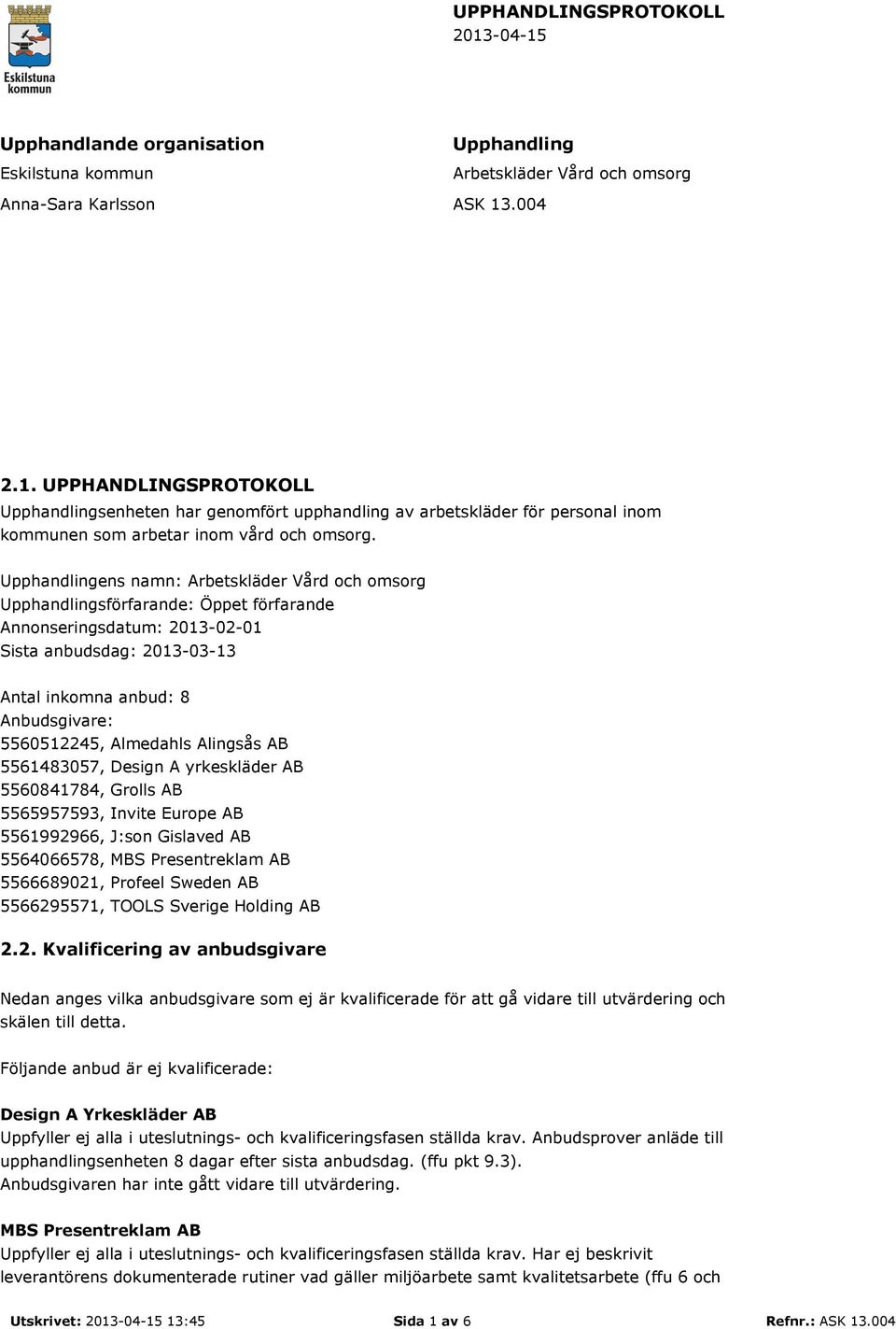 Almedahls Alingsås AB 5561483057, Design A yrkeskläder AB 5560841784, Grolls AB 5565957593, Invite Europe AB 5561992966, J:son Gislaved AB 5564066578, MBS Presentreklam AB 5566689021, Profeel Sweden