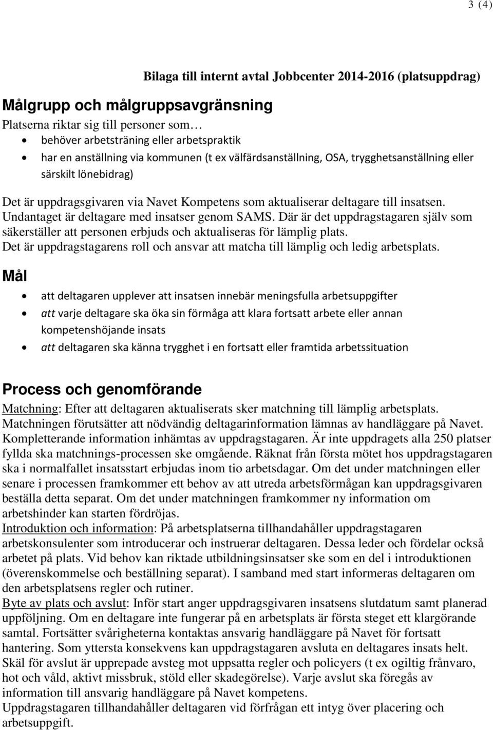 Undantaget är deltagare med insatser genom SAMS. Där är det uppdragstagaren själv som säkerställer att personen erbjuds och aktualiseras för lämplig plats.