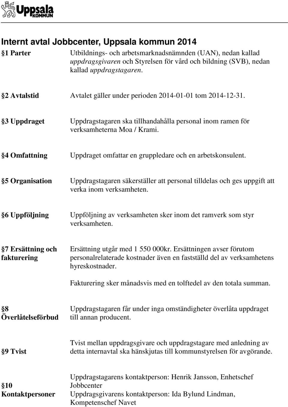 4 Omfattning Uppdraget omfattar en gruppledare och en arbetskonsulent. 5 Organisation Uppdragstagaren säkerställer att personal tilldelas och ges uppgift att verka inom verksamheten.