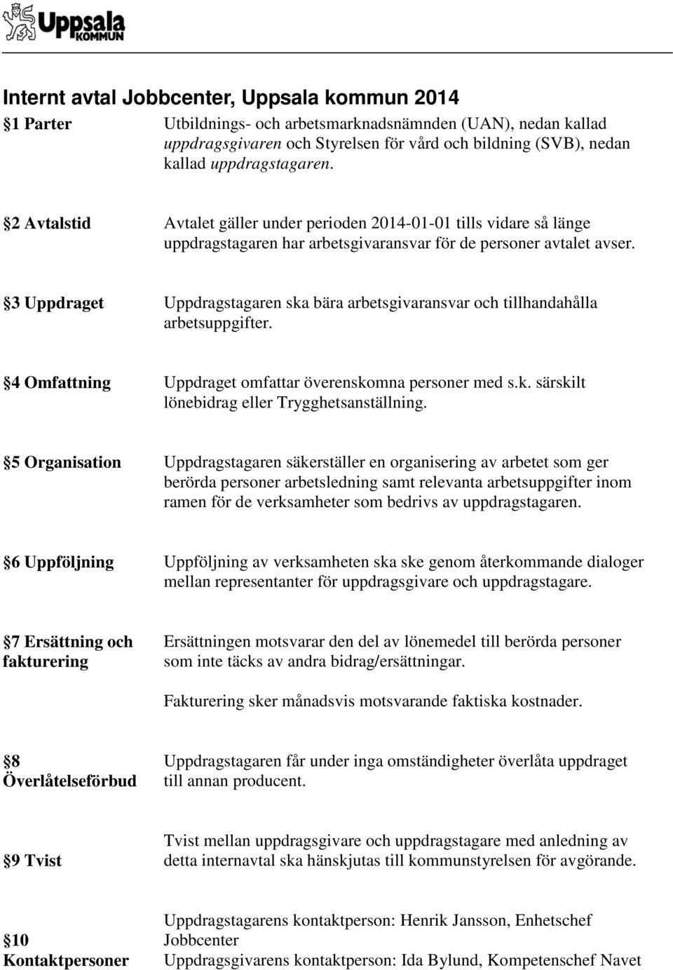 3 Uppdraget Uppdragstagaren ska bära arbetsgivaransvar och tillhandahålla arbetsuppgifter. 4 Omfattning Uppdraget omfattar överenskomna personer med s.k. särskilt lönebidrag eller Trygghetsanställning.