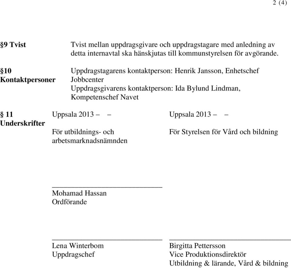 Uppdragstagarens kontaktperson: Henrik Jansson, Enhetschef Jobbcenter Uppdragsgivarens kontaktperson: Ida Bylund Lindman,