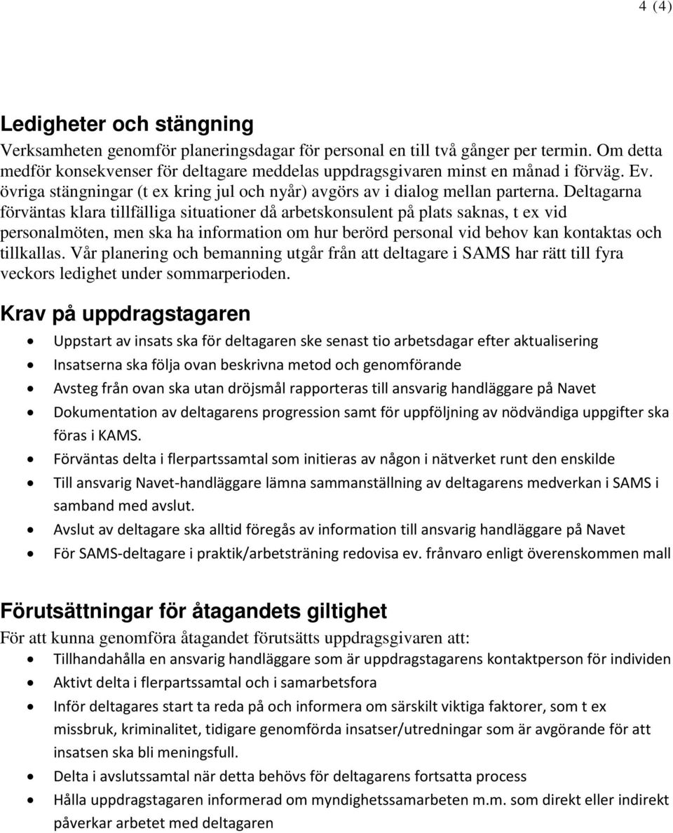 Deltagarna förväntas klara tillfälliga situationer då arbetskonsulent på plats saknas, t ex vid personalmöten, men ska ha information om hur berörd personal vid behov kan kontaktas och tillkallas.