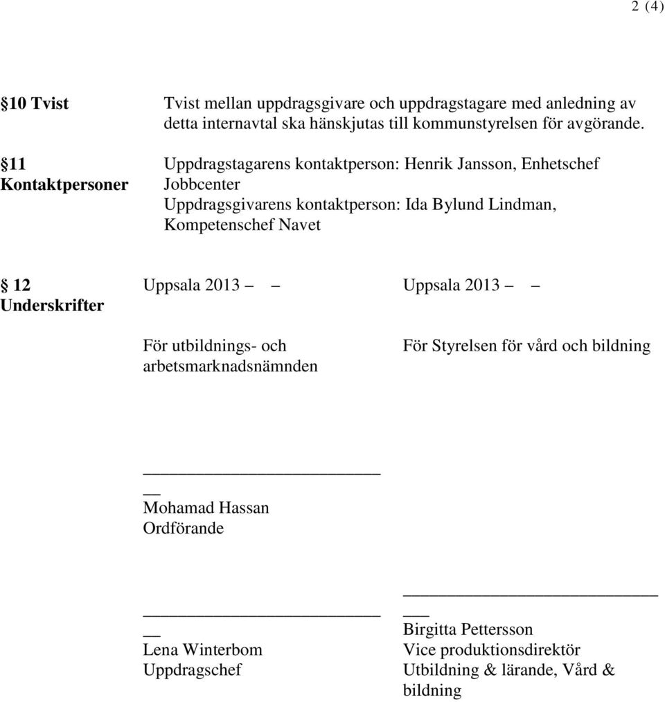 Uppdragstagarens kontaktperson: Henrik Jansson, Enhetschef Jobbcenter Uppdragsgivarens kontaktperson: Ida Bylund Lindman, Kompetenschef