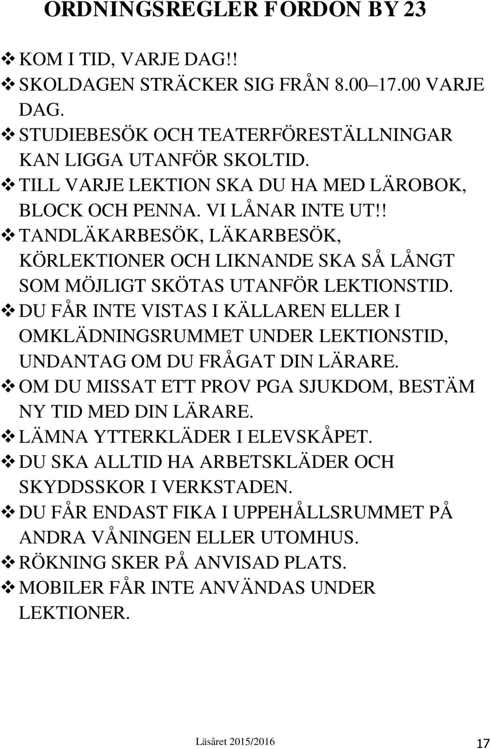 DU FÅR INTE VISTAS I KÄLLAREN ELLER I OMKLÄDNINGSRUMMET UNDER LEKTIONSTID, UNDANTAG OM DU FRÅGAT DIN LÄRARE. OM DU MISSAT ETT PROV PGA SJUKDOM, BESTÄM NY TID MED DIN LÄRARE.