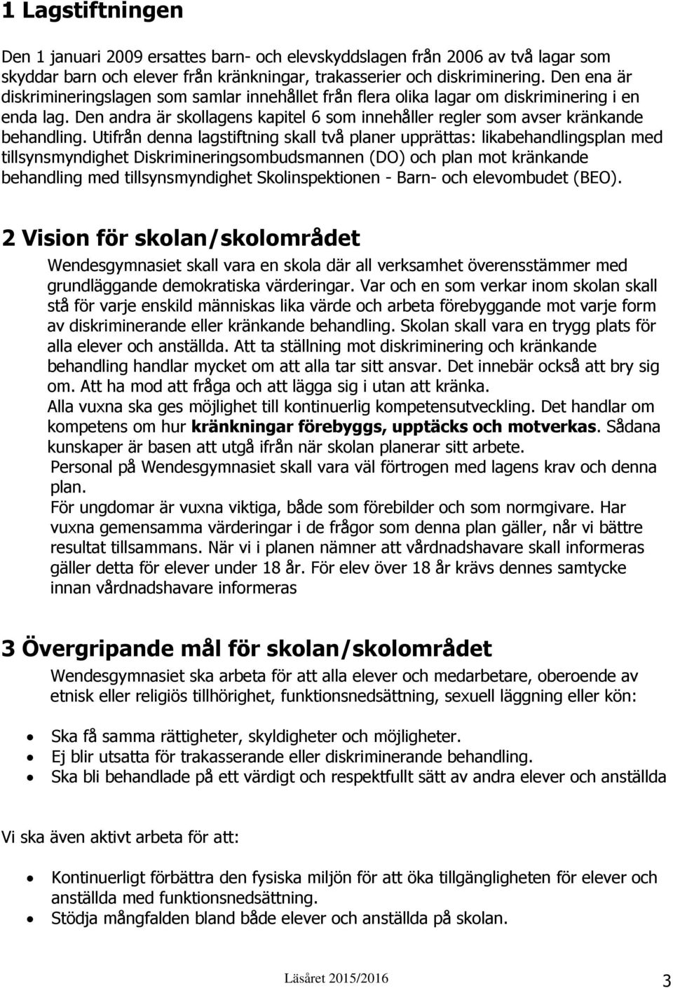 Utifrån denna lagstiftning skall två planer upprättas: likabehandlingsplan med tillsynsmyndighet Diskrimineringsombudsmannen (DO) och plan mot kränkande behandling med tillsynsmyndighet