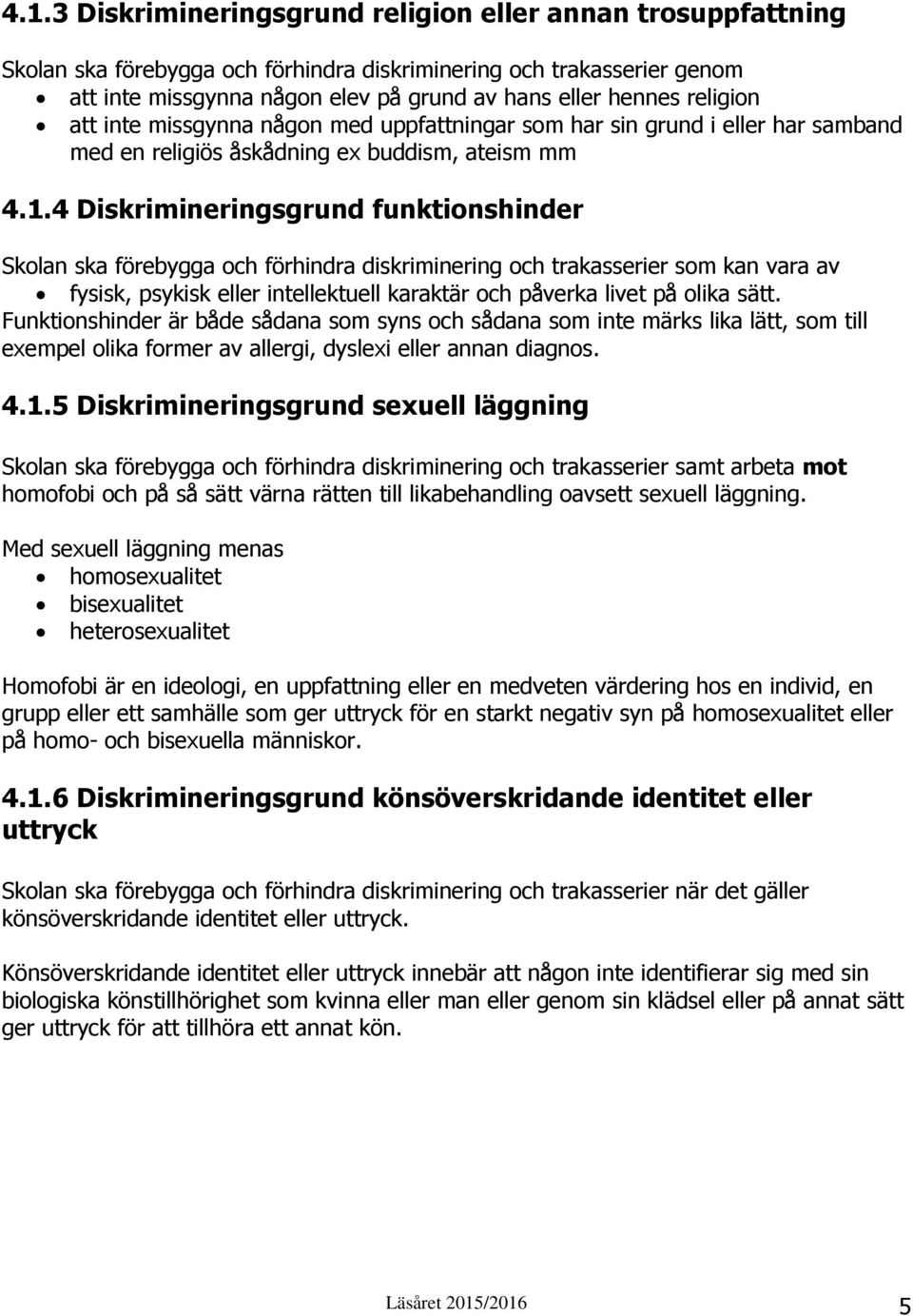 4 Diskrimineringsgrund funktionshinder Skolan ska förebygga och förhindra diskriminering och trakasserier som kan vara av fysisk, psykisk eller intellektuell karaktär och påverka livet på olika sätt.