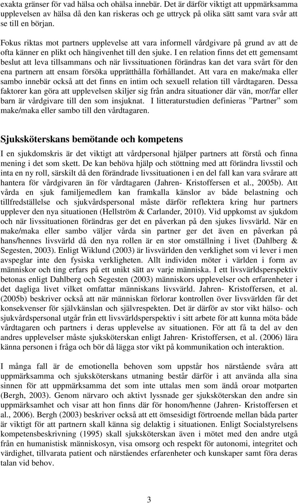 I en relation finns det ett gemensamt beslut att leva tillsammans och när livssituationen förändras kan det vara svårt för den ena partnern att ensam försöka upprätthålla förhållandet.