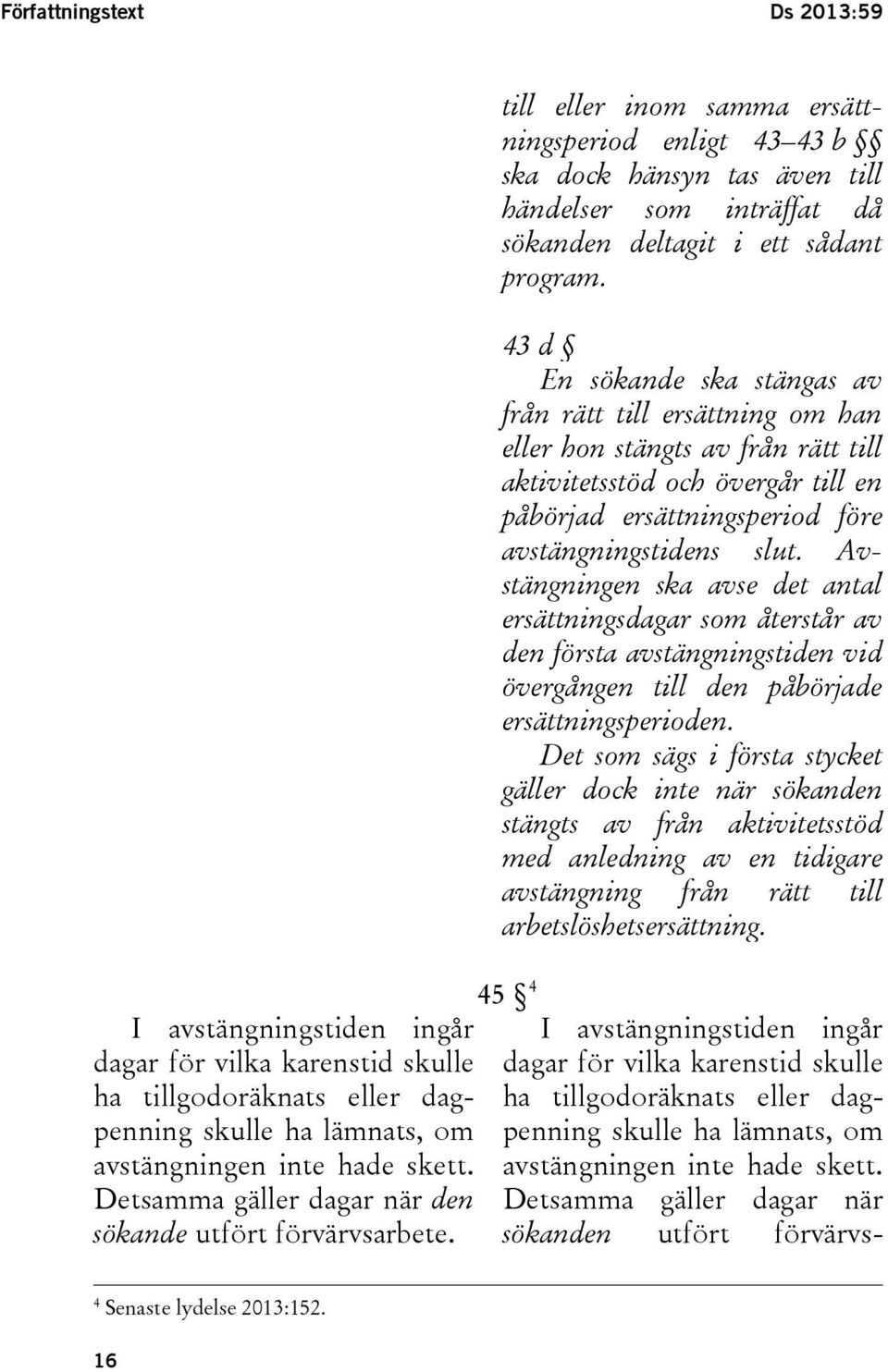 till eller inom samma ersättningsperiod enligt 43 43 b ska dock hänsyn tas även till händelser som inträffat då sökanden deltagit i ett sådant program.