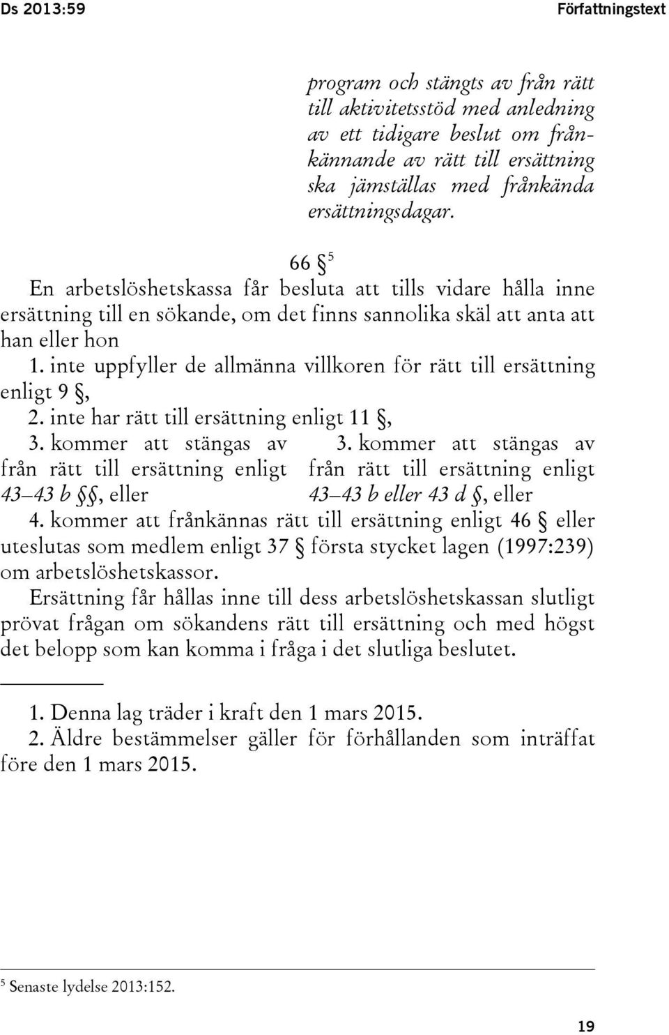 inte uppfyller de allmänna villkoren för rätt till ersättning enligt 9, 2. inte har rätt till ersättning enligt 11, 3. kommer att stängas av från rätt till ersättning enligt 43 43 b, eller 3.