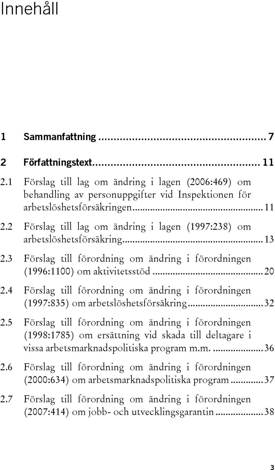 5 Förslag till förordning om ändring i förordningen (1998:1785) om ersättning vid skada till deltagare i vissa arbetsmarknadspolitiska program m.m.... 36 2.