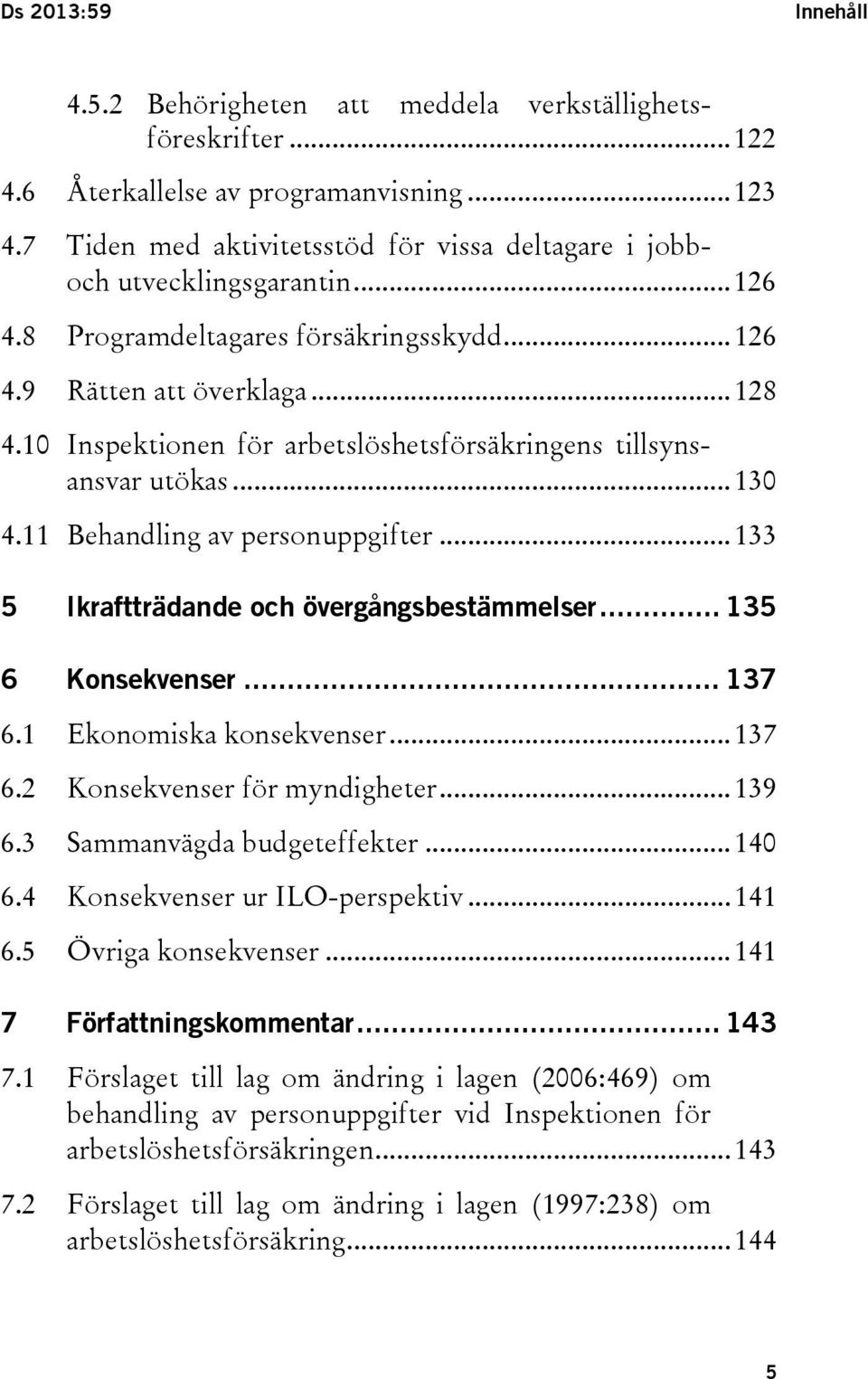 10 Inspektionen för arbetslöshetsförsäkringens tillsynsansvar utökas... 130 4.11 Behandling av personuppgifter... 133 5 Ikraftträdande och övergångsbestämmelser... 135 6 Konsekvenser... 137 6.