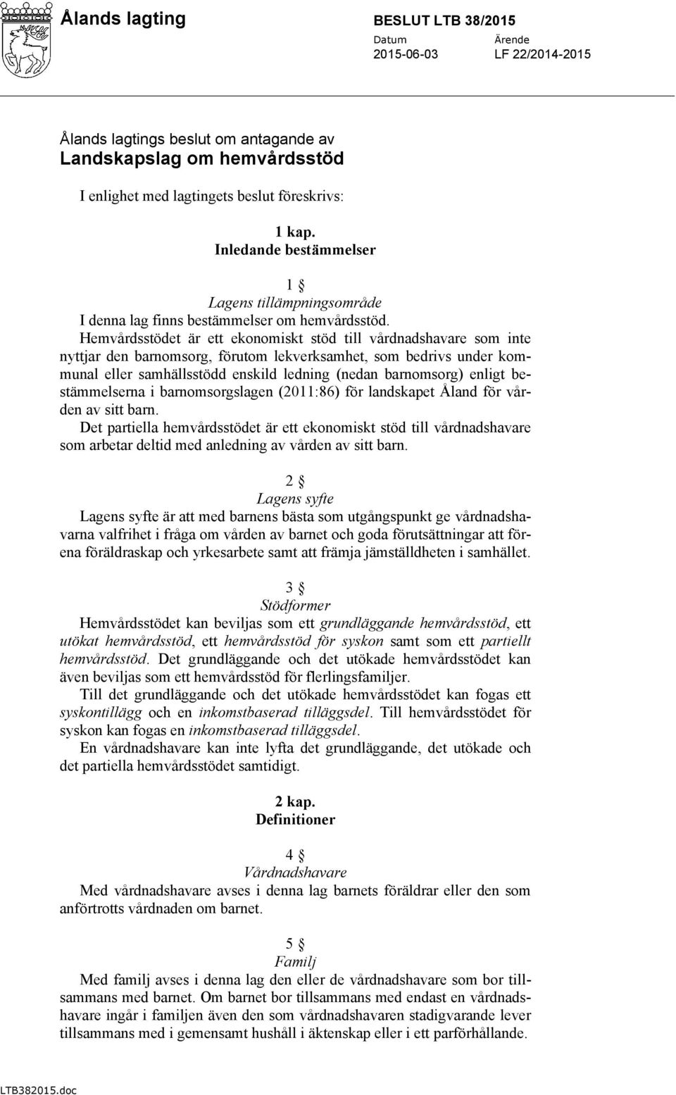 Hemvårdsstödet är ett ekonomiskt stöd till vårdnadshavare som inte nyttjar den barnomsorg, förutom lekverksamhet, som bedrivs under kommunal eller samhällsstödd enskild ledning (nedan barnomsorg)