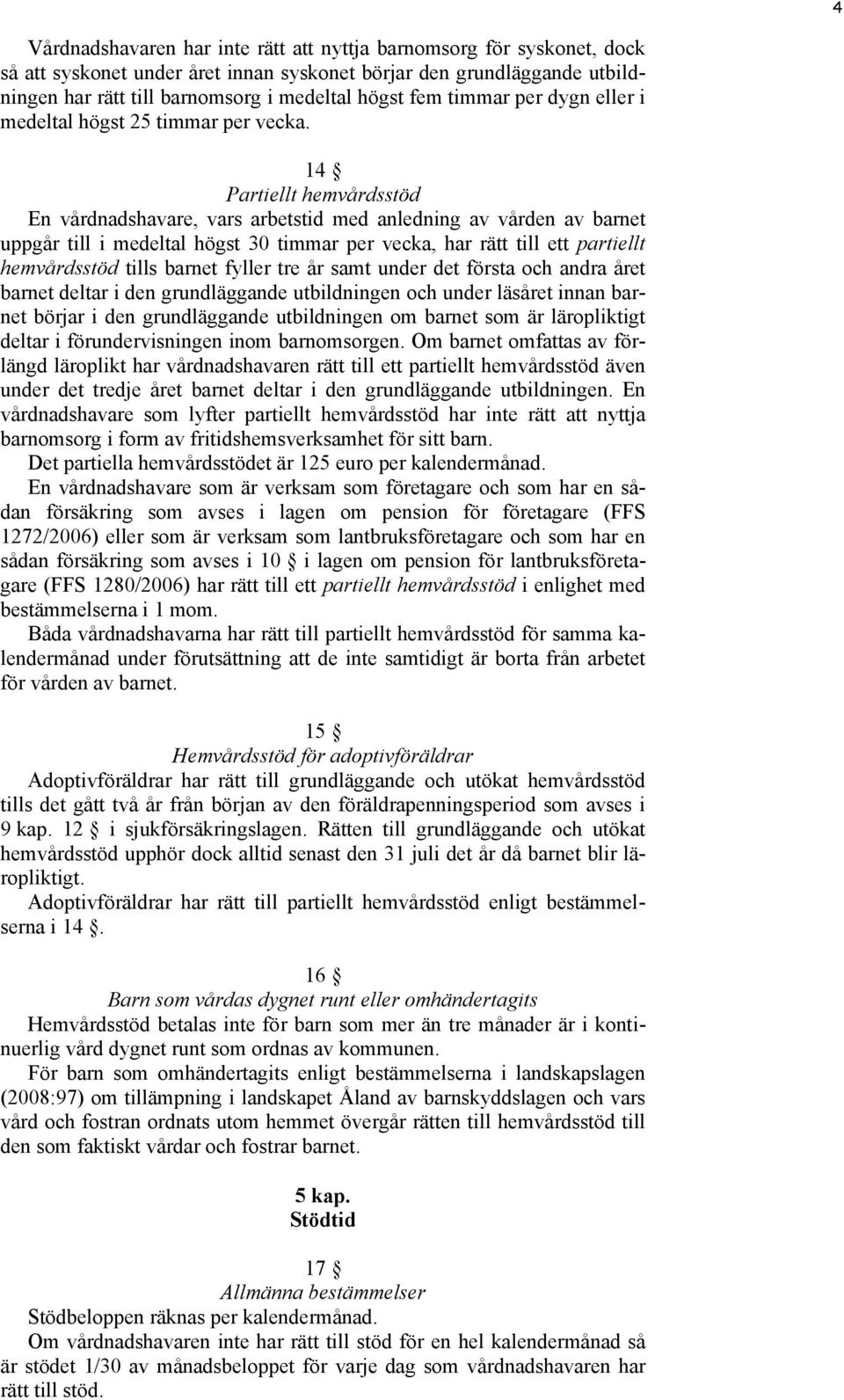 14 Partiellt hemvårdsstöd En vårdnadshavare, vars arbetstid med anledning av vården av barnet uppgår till i medeltal högst 30 timmar per vecka, har rätt till ett partiellt hemvårdsstöd tills barnet