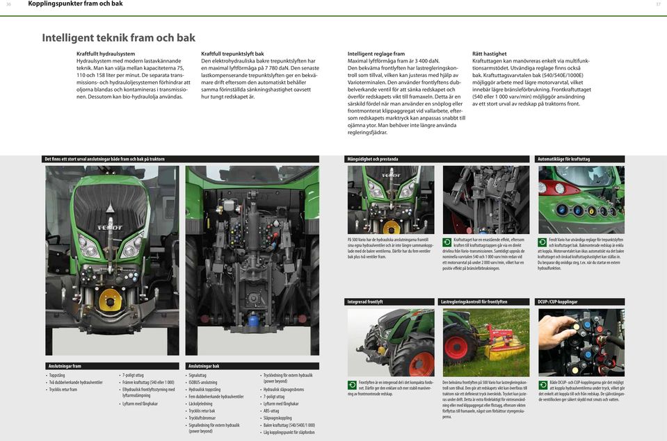 Dessutom kan bio-hydraulolja användas. Kraftfull trepunktslyft bak Den elektrohydrauliska bakre trepunktslyften har en maximal lyftförmåga på 7 780 dan.