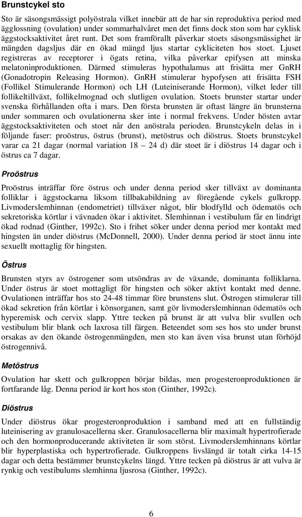 Ljuset registreras av receptorer i ögats retina, vilka påverkar epifysen att minska melatoninproduktionen. Därmed stimuleras hypothalamus att frisätta mer GnRH (Gonadotropin Releasing Hormon).