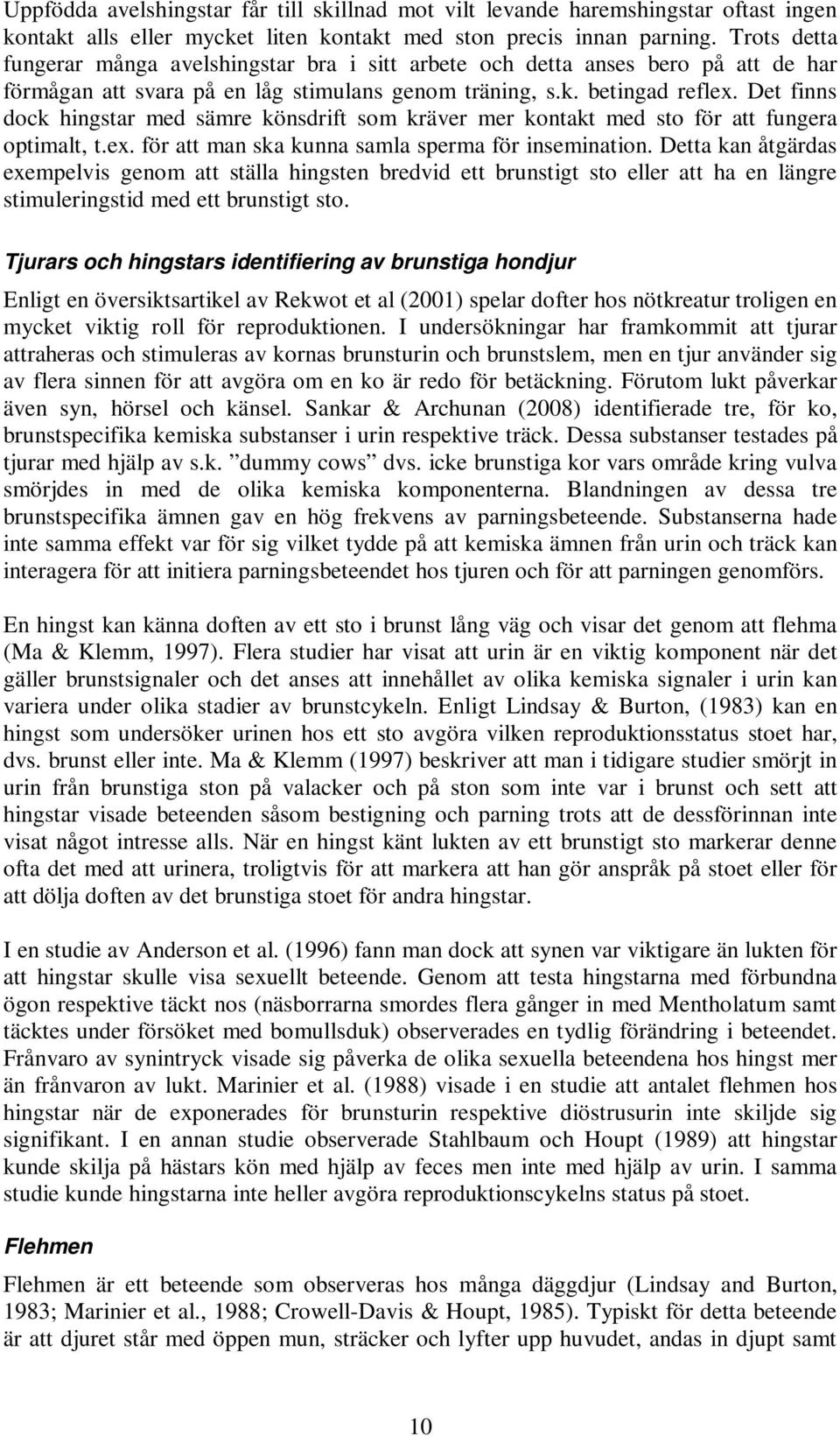 Det finns dock hingstar med sämre könsdrift som kräver mer kontakt med sto för att fungera optimalt, t.ex. för att man ska kunna samla sperma för insemination.